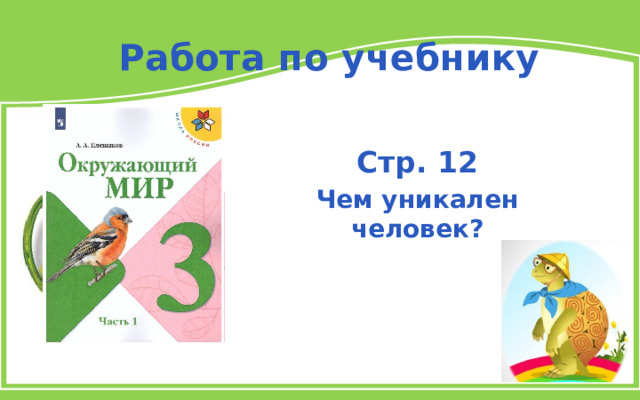 Работа по учебнику Стр. 12 Чем уникален человек? 