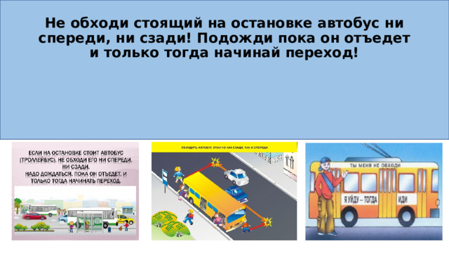 Не обходи стоящий на остановке автобус ни спереди, ни сзади! Подожди пока он отъедет и только тогда начинай переход! 