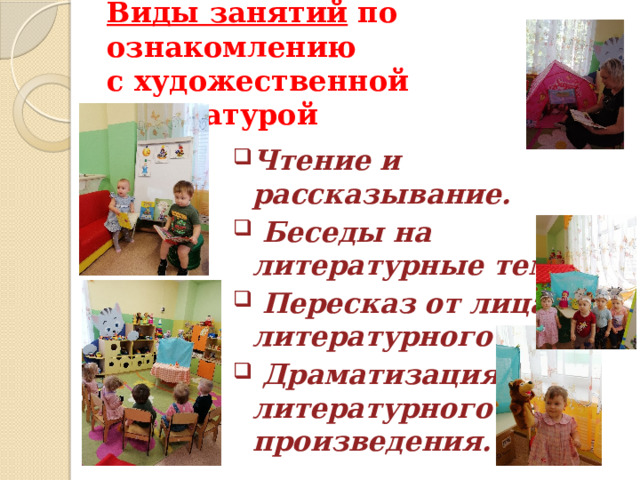 Виды занятий по ознакомлению  с художественной литературой Чтение и рассказывание.  Беседы на литературные темы.  Пересказ от лица литературного героя.  Драматизация литературного произведения. 