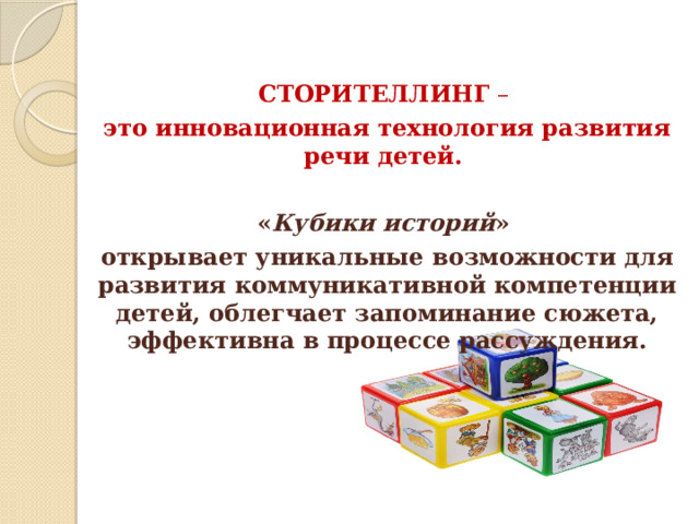 СТОРИТЕЛЛИНГ – это инновационная технология развития речи детей.  « Кубики историй » открывает уникальные возможности для развития коммуникативной компетенции детей, облегчает запоминание сюжета, эффективна в процессе рассуждения. 