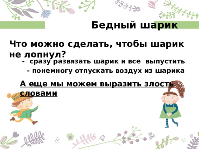  Бедный шарик Что можно сделать, чтобы шарик не лопнул?  - сразу развязать шарик и все выпустить  - понемногу отпускать воздух из шарика А еще мы можем выразить злость словами 
