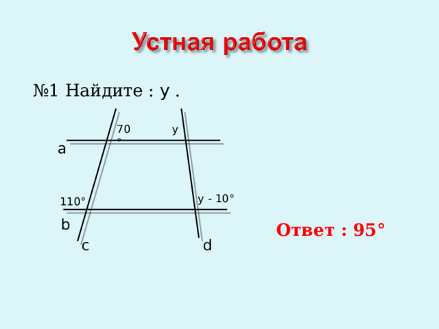 № 1 Найдите : y . 70 ° y a y - 10 ° 110 ° b Ответ : 95 ° c d 