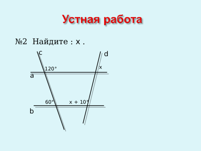 № 2 Найдите : x .  a c d x 120 ° 60 ° x + 10 ° b 