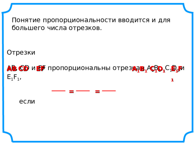 Понятие пропорциональности вводится и для большего числа отрезков. Отрезки АВ, С D и EF пропорциональны отрезкам А 1 В 1 , С 1 D 1  и E 1 F 1 ,  если EF E 1 F 1 C 1 D 1 А 1 В 1 С D АВ = = 