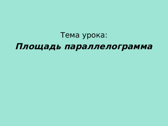 Тема урока:   Площадь параллелограмма  
