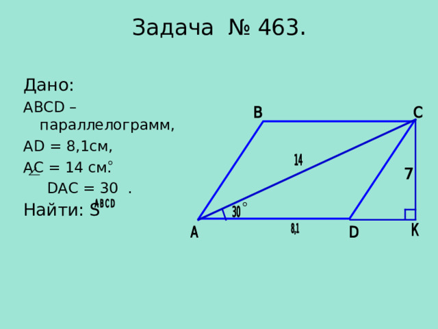 Задача № 463 .   Дано: АВС D – параллелограмм, А D = 8 , 1 см, АС = 14 см.  D АС = 30 . Найти: S   