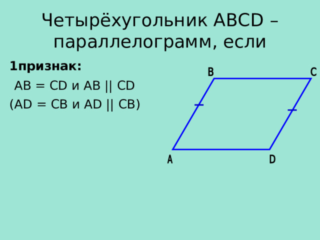 Четырёхугольник АВС D – параллелограмм, если 1 признак:  АВ  = CD и АВ || CD (А D =  СВ и А D || СВ ) 