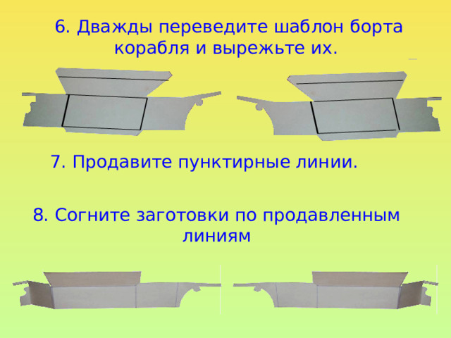 6. Дважды переведите шаблон борта корабля и вырежьте их.  7. Продавите пунктирные линии. 8. Согните заготовки по продавленным линиям 