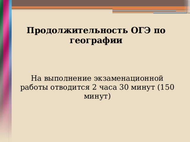 Продолжительность ОГЭ по географии На выполнение экзаменационной работы отводится 2 часа 30 минут (150 минут) 