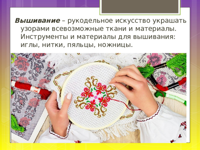 Вышивание – рукодельное искусство украшать узорами всевозможные ткани и материалы. Инструменты и материалы для вышивания: иглы, нитки, пяльцы, ножницы. 