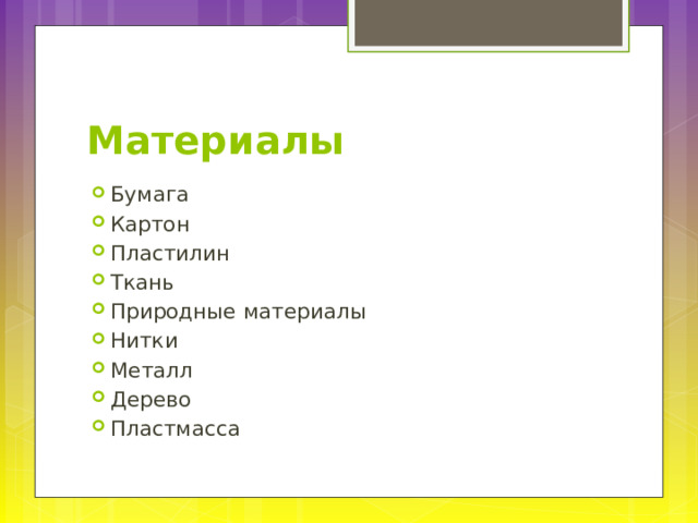 Материалы Бумага Картон Пластилин Ткань Природные материалы Нитки Металл Дерево Пластмасса 
