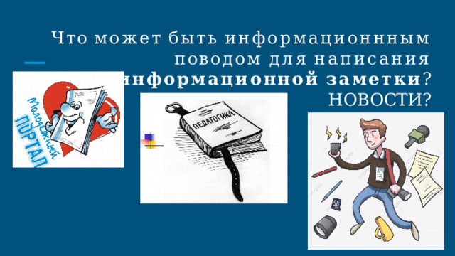 Что  может  быть  информационнным  поводом для  написания  информационной  заметки ? НОВОСТИ? 