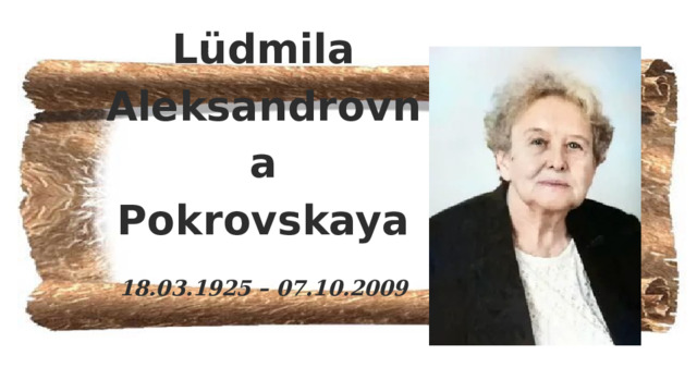 Lüdmila Aleksandrovna  Pokrovskaya  18.03.1925 – 07.10.2009    
