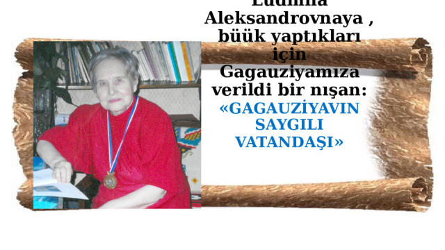 Lüdmila Aleksandrovnaya , büük yaptıkları için Gagauziyamıza verildi bir nışan: « GAGAUZİYAVIN SAYGILI VATANDAŞI » 