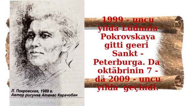 1999 - uncu yılda Lüdmıla Pokrovskaya gitti geeri Sankt - Peterburga. Da oktäbrinin 7 - dä 2009 - uncu yılda geçindi. 