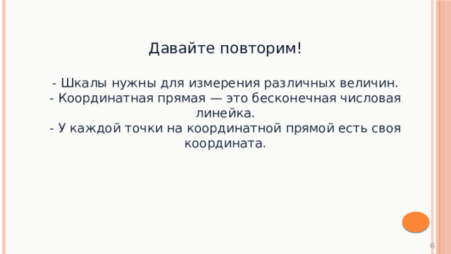 Давайте повторим! - Шкалы нужны для измерения различных величин. - Координатная прямая — это бесконечная числовая линейка. - У каждой точки на координатной прямой есть своя координата.  