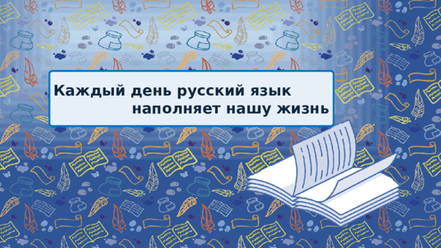 Каждый день русский язык наполняет нашу жизнь 