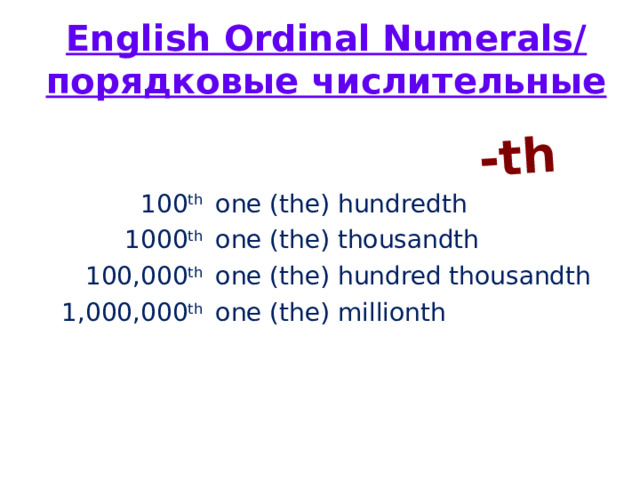 -th English Ordinal Numerals/ порядковые числительные 100 th one (the) hundredth 1000 th one (the) thousandth 100,000 th one (the) hundred thousandth 1,000,000 th one (the) millionth 