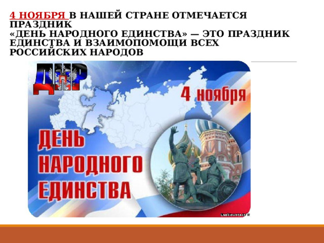4 НОЯБРЯ В НАШЕЙ СТРАНЕ ОТМЕЧАЕТСЯ ПРАЗДНИК  «ДЕНЬ НАРОДНОГО ЕДИНСТВА» — ЭТО ПРАЗДНИК ЕДИНСТВА И ВЗАИМОПОМОЩИ ВСЕХ РОССИЙСКИХ НАРОДОВ 