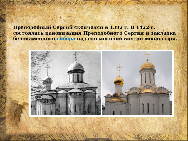 Преподобный Сергий скончался в 1392 г. В 1422 г. состоялась канонизация Преподобного Сергия и закладка белокаменного собора над его могилой внутри монастыря. 