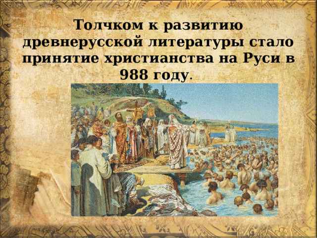 Толчком к развитию древнерусской литературы стало принятие христианства на Руси в 988 году .  