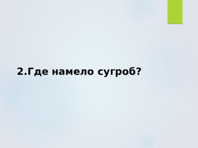 2.Где намело сугроб? 