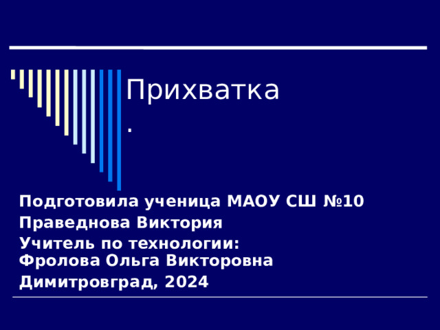 Прихватка. Подготовила ученица МАОУ СШ №10 Праведнова Виктория Учитель по технологии:  Фролова Ольга Викторовна Димитровград, 2024 