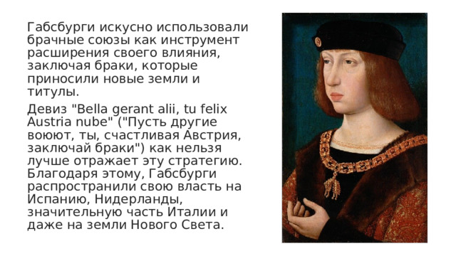 Габсбурги искусно использовали брачные союзы как инструмент расширения своего влияния, заключая браки, которые приносили новые земли и титулы. Девиз 
