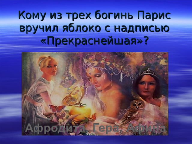 Кому из трех богинь Парис вручил яблоко с надписью «Прекраснейшая»?  