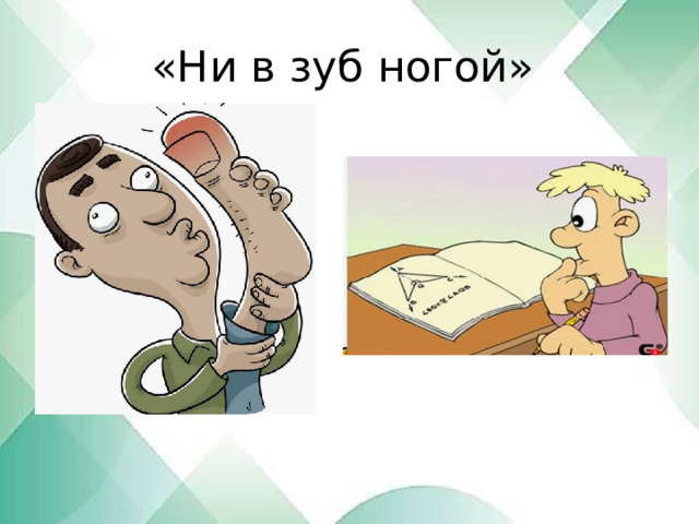 «Ни в зуб ногой» 