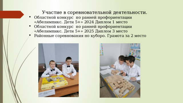Участие в соревновательной деятельности. Областной конкурс по ранней профориентации «Абелимпикс. Дети 5+» 2024 Диплом 1 место Областной конкурс по ранней профориентации «Абелимпикс. Дети 5+» 2025 Диплом 3 место Районные соревнования по куборо. Грамота за 2 место 