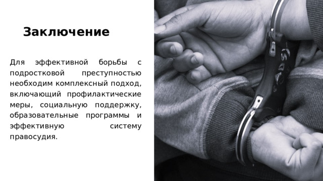 Заключение    Для эффективной борьбы с подростковой преступностью необходим комплексный подход, включающий профилактические меры, социальную поддержку, образовательные программы и эффективную систему правосудия. 