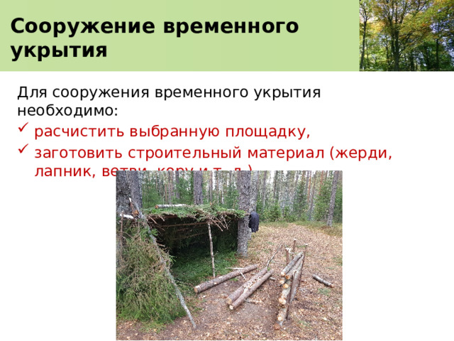  Сооружение временного укрытия   Для сооружения временного укрытия необходимо: расчистить выбранную площадку, заготовить строительный материал (жерди, лапник, ветви, кору и т. д.). 