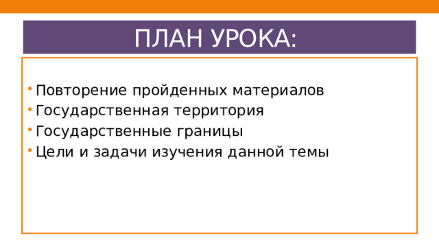 ПЛАН УРОКА: Повторение пройденных материалов Государственная территория Государственные границы Цели и задачи изучения данной темы 