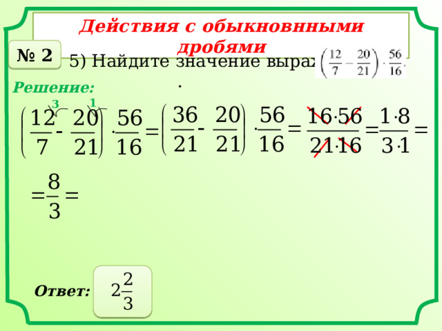 Действия с обыкновнными дробями № 2 5) Найдите значение выражения . Решение: 1 3  Ответ: 