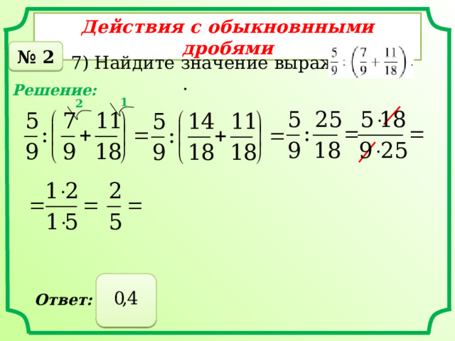 Действия с обыкновнными дробями № 2 7) Найдите значение выражения . Решение: 1 2  Ответ: 
