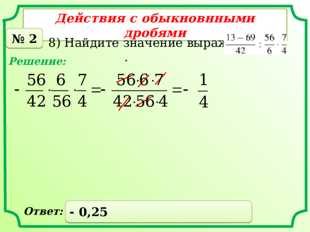 Действия с обыкновнными дробями № 2 8) Найдите значение выражения . Решение: - 0,25 Ответ: 