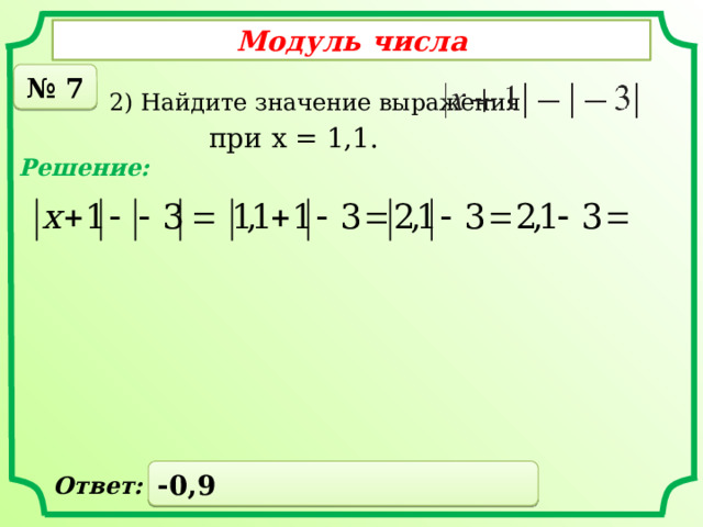 Модуль числа № 7 2) Найдите значение выражения  при x = 1,1. Решение: -0,9 Ответ: 