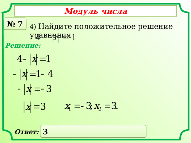Модуль числа № 7 4) Найдите положительное решение уравнения Решение: 3 Ответ: 