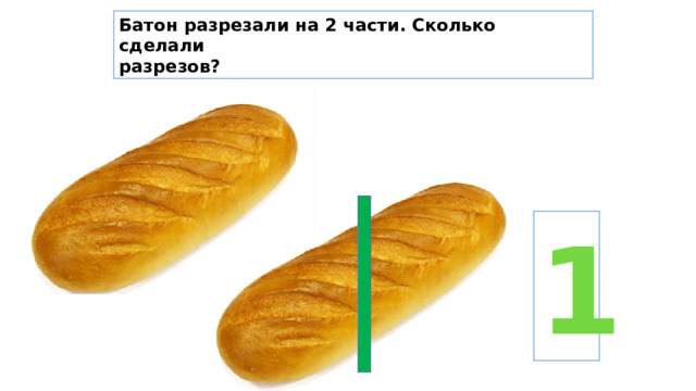 Батон разрезали на 2 части. Сколько сделали разрезов? 1 
