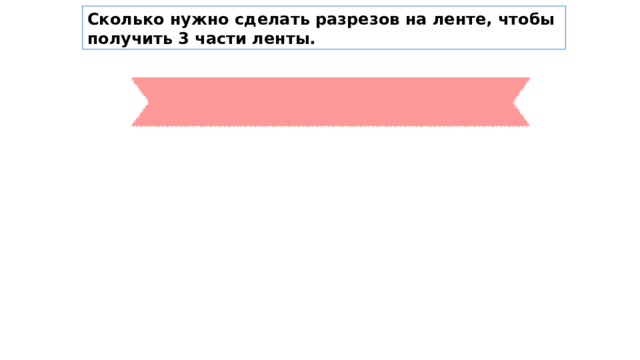 Сколько нужно сделать разрезов на ленте, чтобы получить 3 части ленты. 