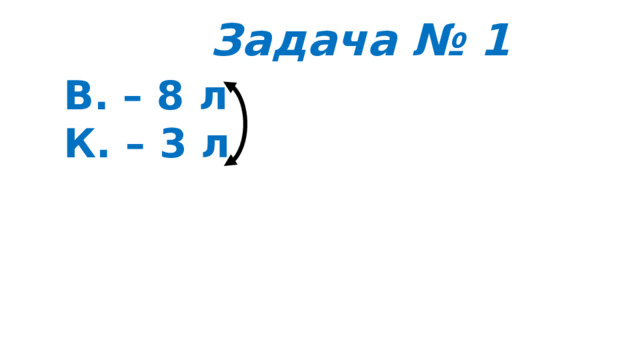 Задача № 1 В. – 8 л К. – 3 л 