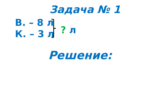 Задача № 1 В. – 8 л К. – 3 л ?  л Решение: 