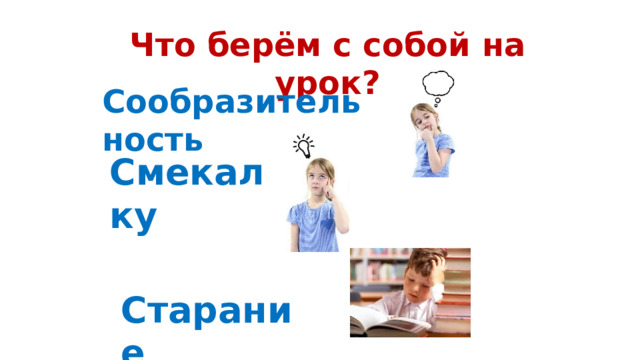 Смекалку Старание Что берём с собой на урок? Сообразительность 