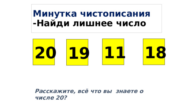 Минутка чистописания  -Найди лишнее число 11 18 20 19 Подключены триггеры. Расскажите, всё что вы знаете о числе 20?  