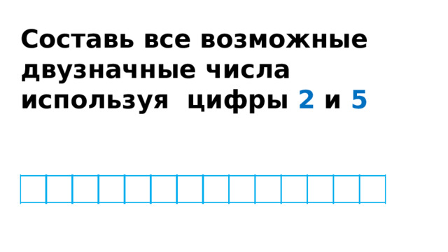 Составь все возможные двузначные числа используя цифры 2 и 5 