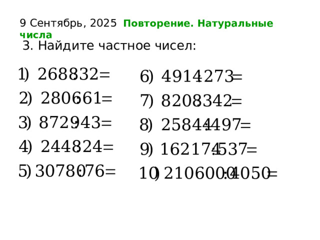9 Сентябрь, 2025  Повторение. Натуральные числа  3. Найдите частное чисел:   