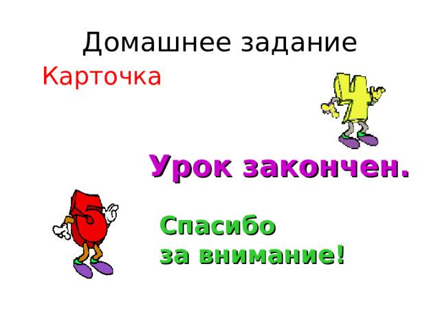 Домашнее задание  Карточка Урок закончен. Спасибо  за внимание!  
