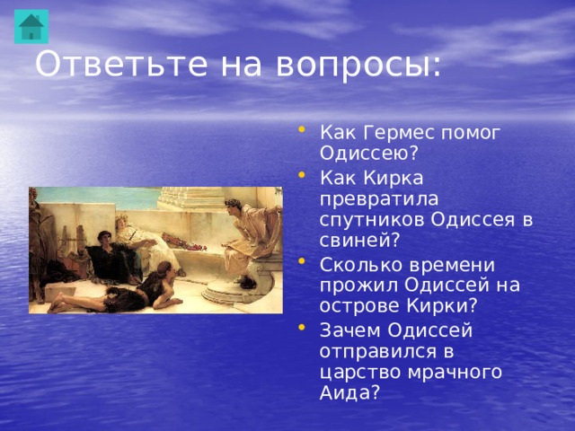 Ответьте на вопросы: Как Гермес помог Одиссею? Как Кирка превратила спутников Одиссея в свиней? Сколько времени прожил Одиссей на острове Кирки? Зачем Одиссей отправился в царство мрачного Аида? 