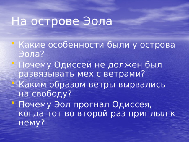 На острове Эола Какие особенности были у острова Эола? Почему Одиссей не должен был развязывать мех с ветрами? Каким образом ветры вырвались на свободу? Почему Эол прогнал Одиссея, когда тот во второй раз приплыл к нему? 